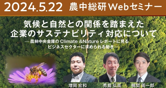 2024年5月22日 農中総研Webセミナー 「気候と自然との関係を踏まえた企業のサステナビリティ対応について ー農林中央金庫のClimate & Natureレポートに見るビジネスセクターに求められる動きー」