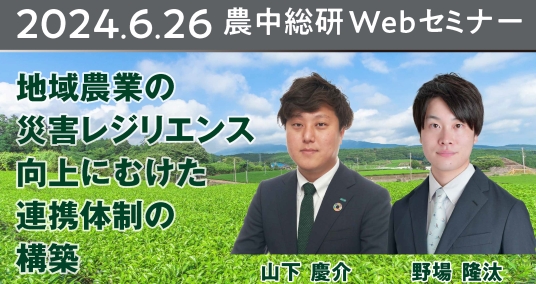 2024年6月26日 農中総研Webセミナー 「地域農業の災害レジリエンス向上にむけた連携体制の構築」